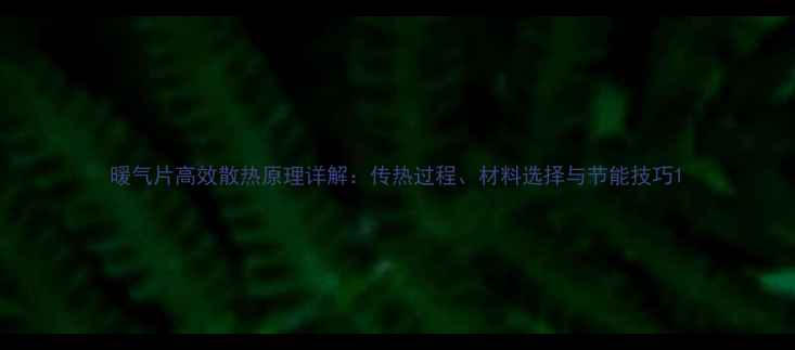 暖气片高效散热原理详解传热过程材料选择与节能技巧