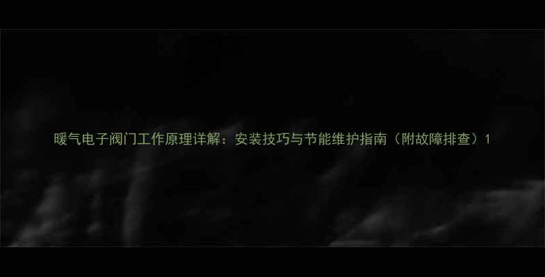 图片 暖气电子阀门工作原理详解：安装技巧与节能维护指南（附故障排查）1