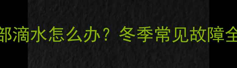 图片 暖气空调外机底部滴水怎么办？冬季常见故障全+专业维修指南1