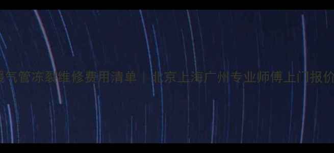 图片 暖气管冻裂维修费用清单｜北京上海广州专业师傅上门报价2
