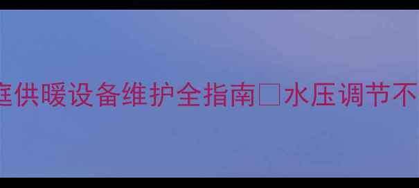 图片 暖气管压力标准最新解读｜家庭供暖设备维护全指南✨水压调节不当=能耗翻倍？附选购避坑清单