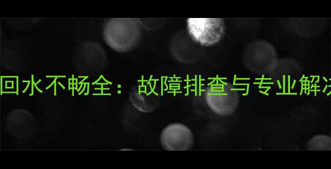 暖气管回水不畅全故障排查与专业解决指南