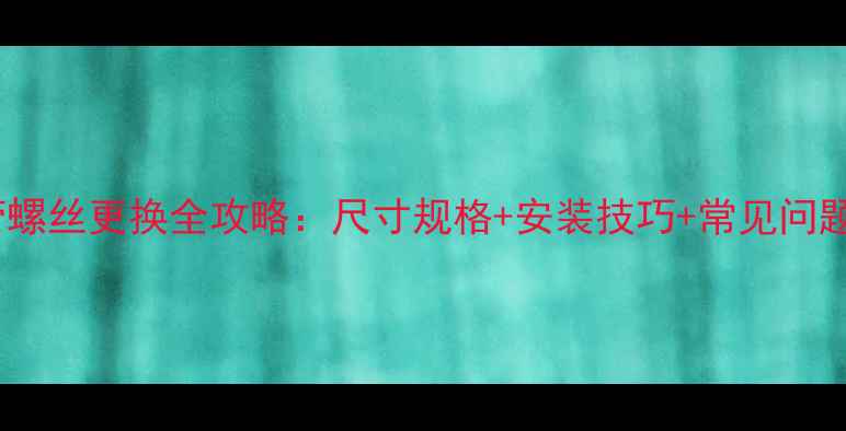 暖气管回水管螺丝更换全攻略尺寸规格安装技巧常见问题附图解