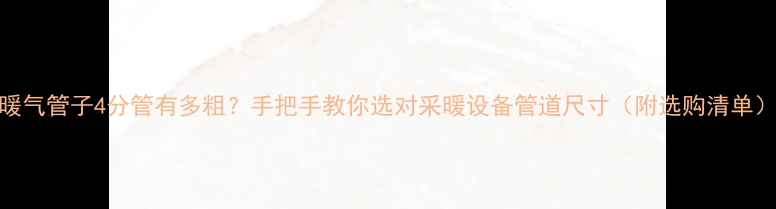 图片 暖气管子4分管有多粗？手把手教你选对采暖设备管道尺寸（附选购清单）