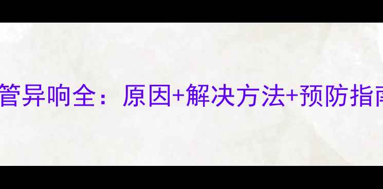图片 暖气管异响全：原因+解决方法+预防指南🔥1