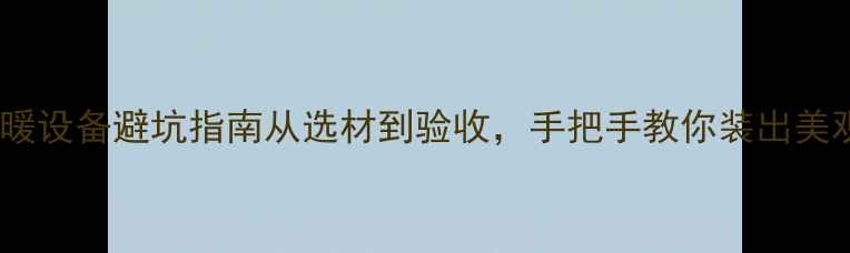 图片 暖气管明装全攻略｜采暖设备避坑指南从选材到验收，手把手教你装出美观又省钱的暖气系统！2