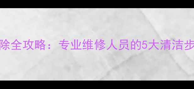 图片 暖气管杂质清除全攻略：专业维修人员的5大清洁步骤与预防措施
