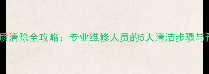 图片 暖气管杂质清除全攻略：专业维修人员的5大清洁步骤与预防措施2
