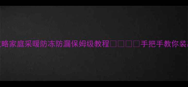 图片 暖气管路连接全攻略家庭采暖防冻防漏保姆级教程🔥❄️💡手把手教你装出专业级暖气系统