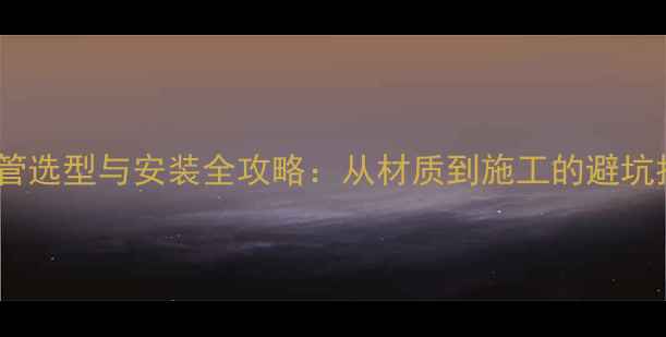 暖气管选型与安装全攻略从材质到施工的避坑指南