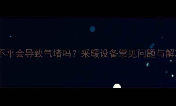 图片 暖气管道不平会导致气堵吗？采暖设备常见问题与解决方案全1
