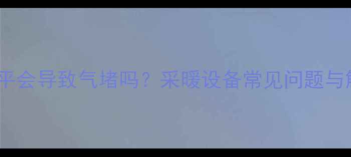 图片 暖气管道不平会导致气堵吗？采暖设备常见问题与解决方案全2