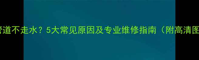 暖气管道不走水5大常见原因及专业维修指南附高清图解