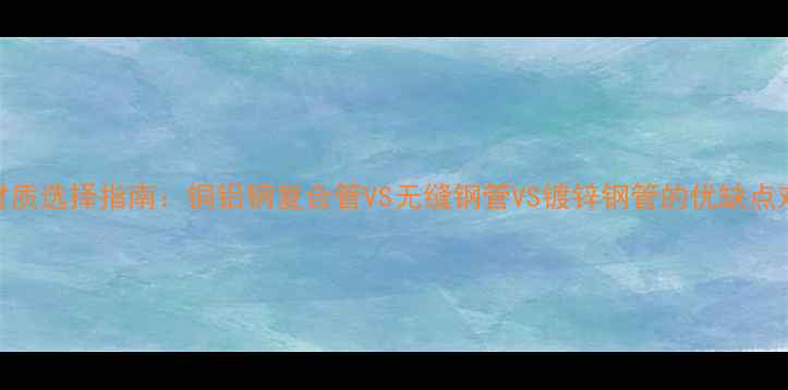 暖气管道主管道材质选择指南铜铝钢复合管VS无缝钢管VS镀锌钢管的优缺点对比与安装维护全