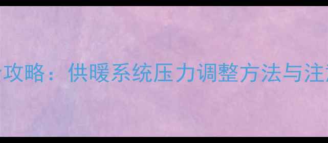图片 暖气管道井压力校准全攻略：供暖系统压力调整方法与注意事项（附图文教程）