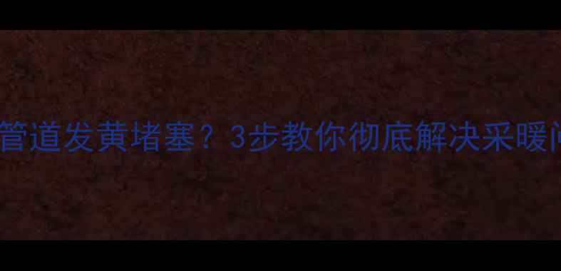 图片 暖气管道发黄堵塞？3步教你彻底解决采暖问题1