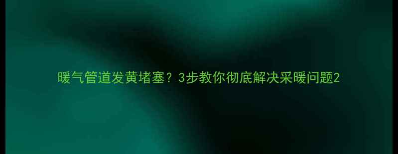 图片 暖气管道发黄堵塞？3步教你彻底解决采暖问题2