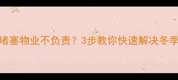 图片 暖气管道堵塞物业不负责？3步教你快速解决冬季供暖问题