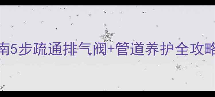 图片 暖气管道堵塞自救指南5步疏通排气阀+管道养护全攻略（附常见问题解答）