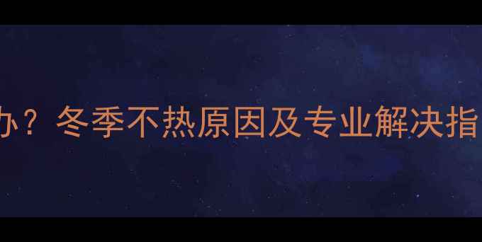 图片 暖气管道堵气怎么办？冬季不热原因及专业解决指南（附检修步骤）1