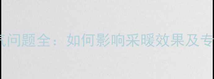 暖气管道存气问题全如何影响采暖效果及专业处理方案