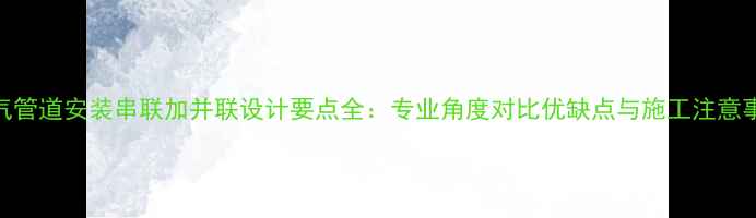 暖气管道安装串联加并联设计要点全专业角度对比优缺点与施工注意事项