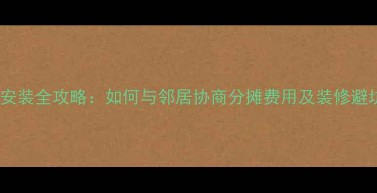 图片 暖气管道安装全攻略：如何与邻居协商分摊费用及装修避坑指南🔥1