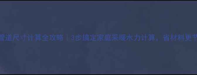 图片 暖气管道尺寸计算全攻略｜3步搞定家庭采暖水力计算，省材料更节能！