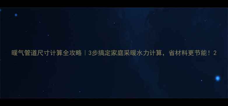 图片 暖气管道尺寸计算全攻略｜3步搞定家庭采暖水力计算，省材料更节能！2