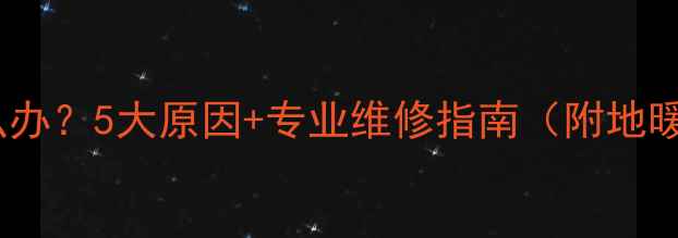 图片 暖气管道异响怎么办？5大原因+专业维修指南（附地暖噪音消除技巧）2
