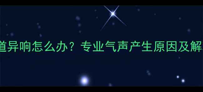 暖气管道异响怎么办专业气声产生原因及解决方案