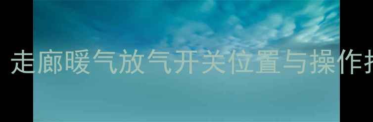 图片 暖气管道排气阀怎么找？走廊暖气放气开关位置与操作指南（附常见故障处理）