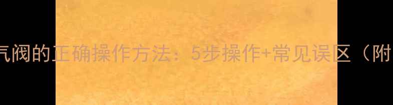 图片 暖气管道排气阀的正确操作方法：5步操作+常见误区（附图文教程）1
