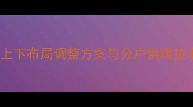 图片 暖气管道改造全攻略：上下布局调整方案与分户供暖技术（附施工流程图解）1