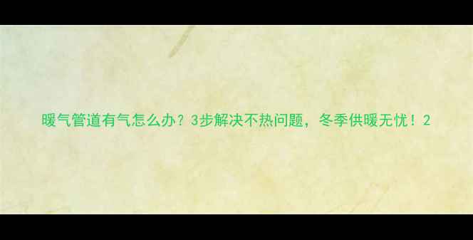 图片 暖气管道有气怎么办？3步解决不热问题，冬季供暖无忧！2