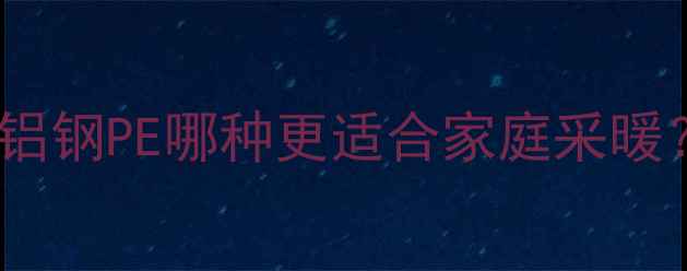 图片 暖气管道材质大对比：铜铝钢PE哪种更适合家庭采暖？选购指南与施工要点全1