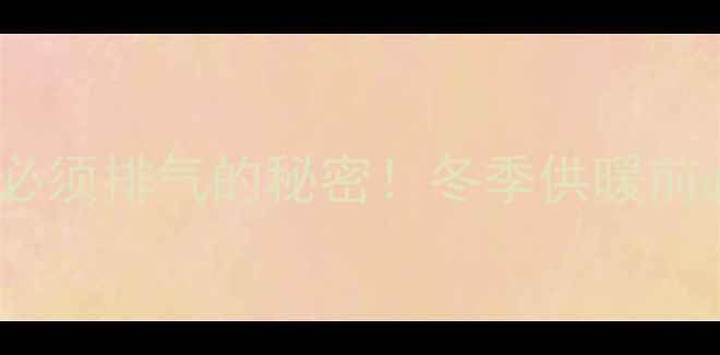 图片 暖气管道每天必须排气的秘密！冬季供暖前必看维护指南1