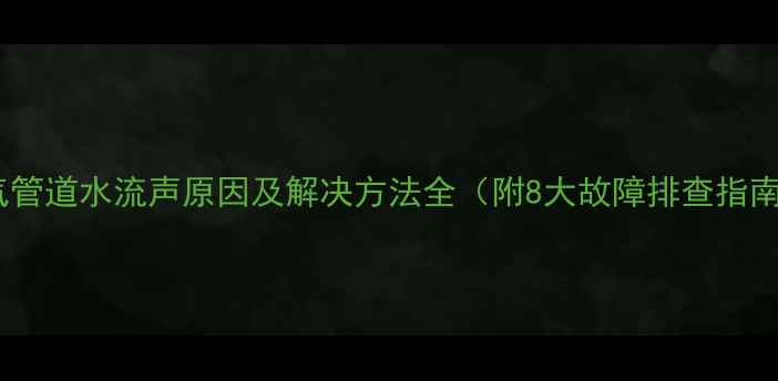 图片 暖气管道水流声原因及解决方法全（附8大故障排查指南）1