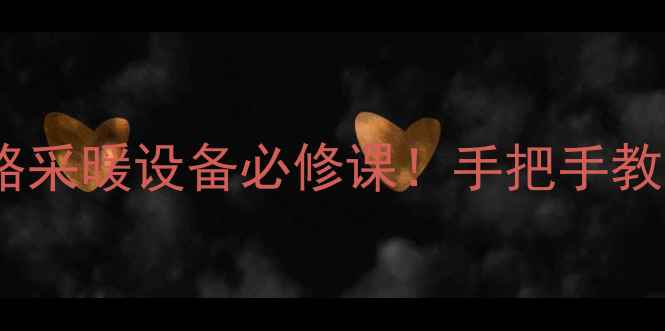 图片 暖气管道球阀更换全攻略采暖设备必修课！手把手教你换球阀+冬季防冻指南