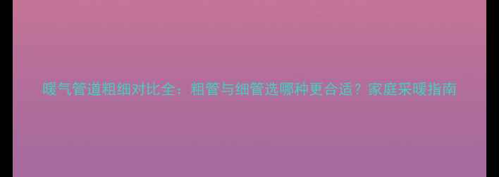 图片 暖气管道粗细对比全：粗管与细管选哪种更合适？家庭采暖指南