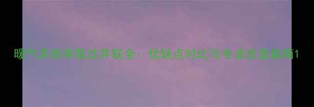 图片 暖气系统串联改并联全：优缺点对比与专业改造指南1