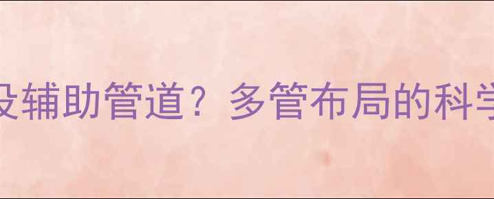 暖气系统为何增设辅助管道多管布局的科学原理与实际效益