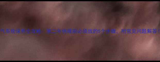 图片 暖气系统保养全攻略：第二年供暖前必须放的5个步骤，附常见问题解答！1