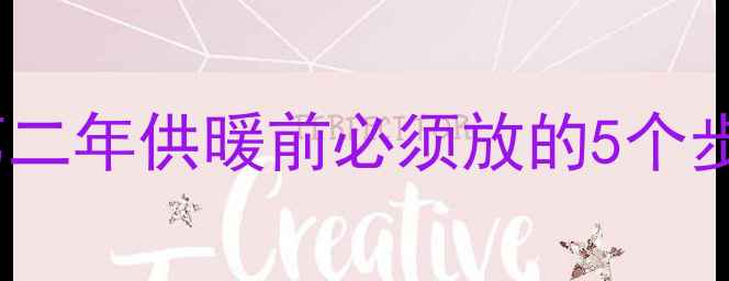 暖气系统保养全攻略第二年供暖前必须放的5个步骤附常见问题解答