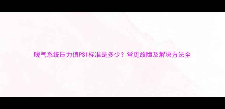 图片 暖气系统压力值PSI标准是多少？常见故障及解决方法全