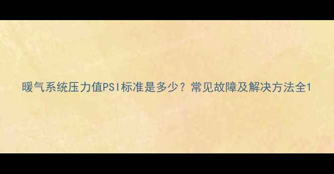 暖气系统压力值PSI标准是多少常见故障及解决方法全