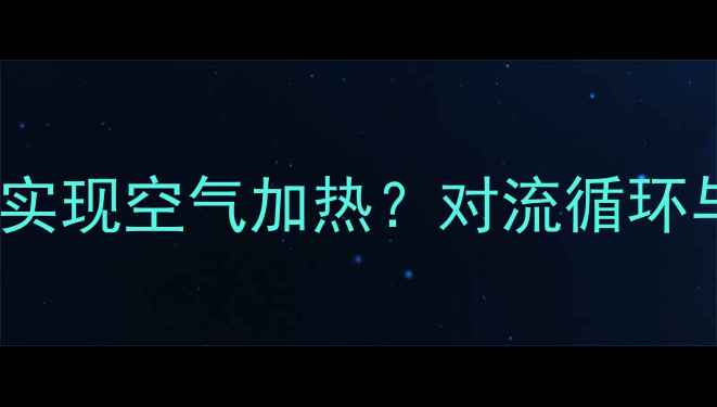图片 暖气系统如何实现空气加热？对流循环与热源转换全1