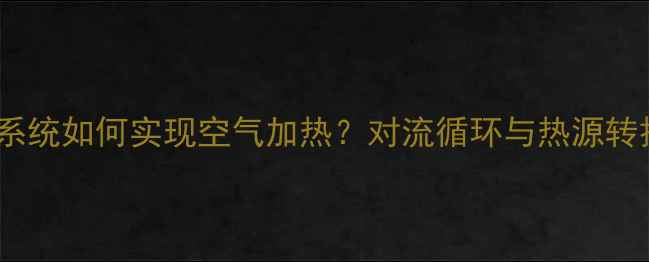 暖气系统如何实现空气加热对流循环与热源转换全