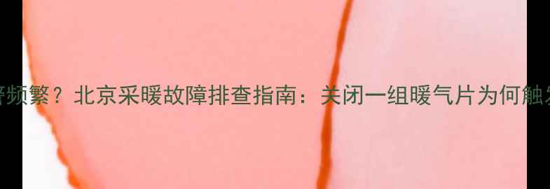 图片 暖气系统报警频繁？北京采暖故障排查指南：关闭一组暖气片为何触发鸣笛警报？