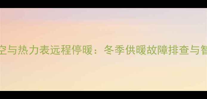 图片 暖气系统排空与热力表远程停暖：冬季供暖故障排查与智能控制指南